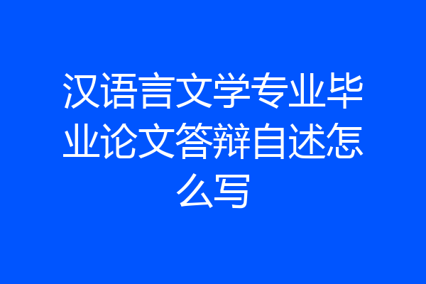 汉语言文学专业毕业论文答辩自述怎么写