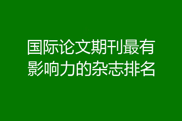 国际论文期刊最有影响力的杂志排名