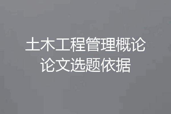 土木工程管理概论论文选题依据