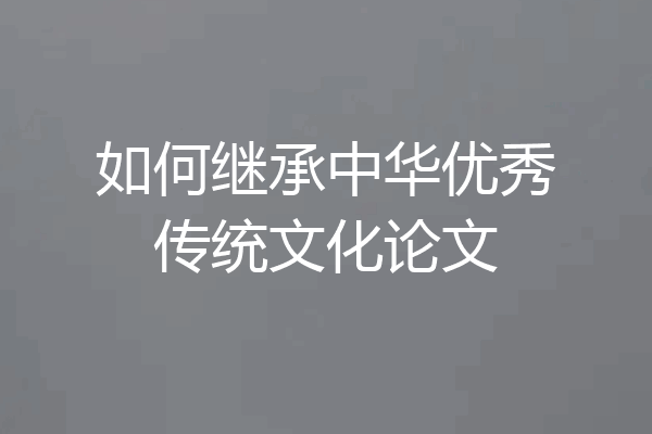 如何继承中华优秀传统文化论文
