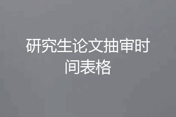 研究生论文抽审时间表格