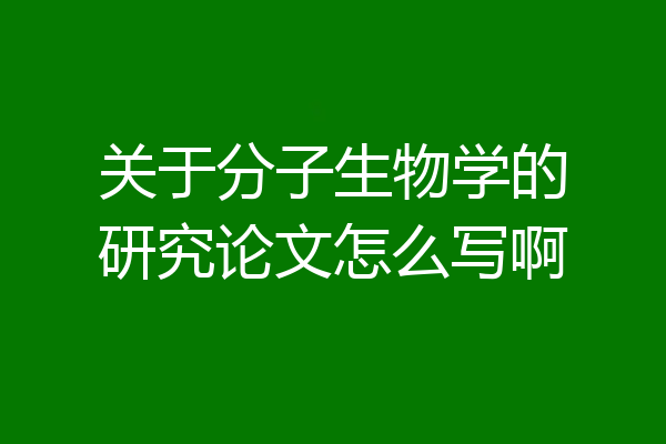 关于分子生物学的研究论文怎么写啊