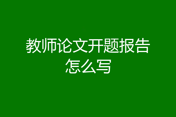 教师论文开题报告怎么写