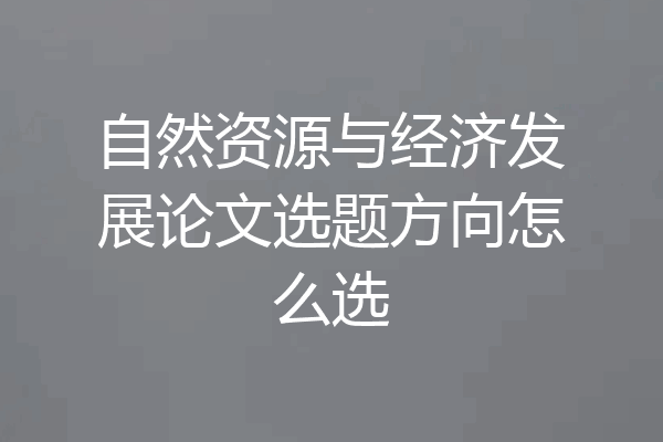 自然资源与经济发展论文选题方向怎么选