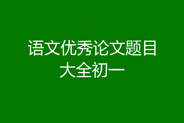 语文优秀论文题目大全初一