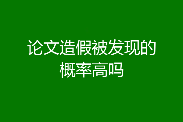 论文造假被发现的概率高吗