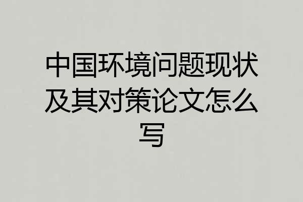 中国环境问题现状及其对策论文怎么写