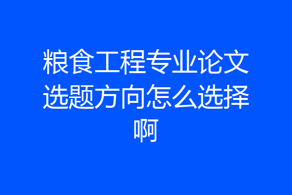 粮食工程专业论文选题方向怎么选择啊