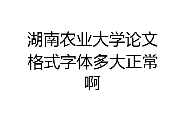 湖南农业大学论文格式字体多大正常啊