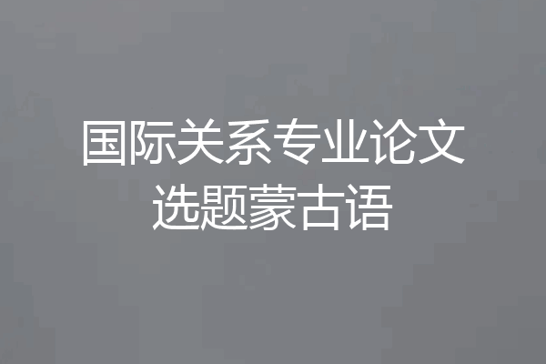 国际关系专业论文选题蒙古语