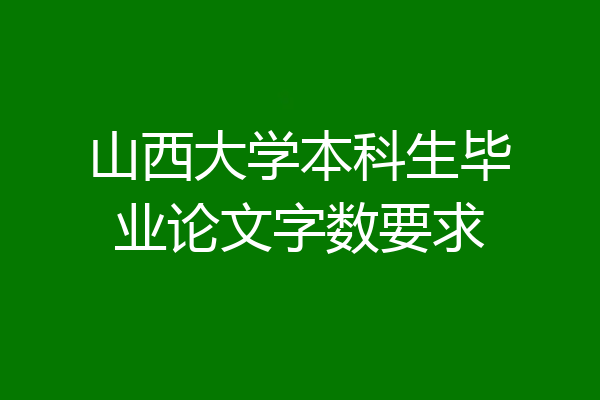 山西大学本科生毕业论文字数要求