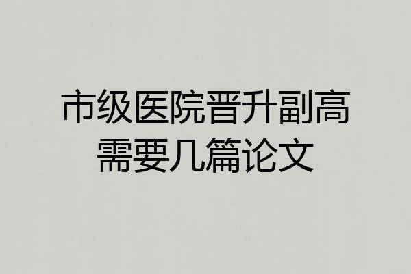 市级医院晋升副高需要几篇论文