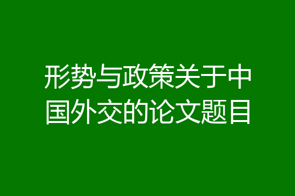 形势与政策关于中国外交的论文题目