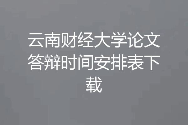 云南财经大学论文答辩时间安排表下载