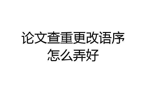 论文查重更改语序怎么弄好