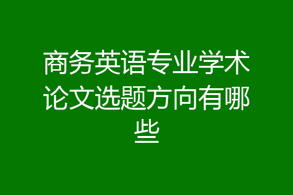 商务英语专业学术论文选题方向有哪些