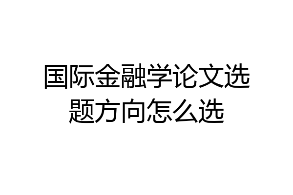 国际金融学论文选题方向怎么选