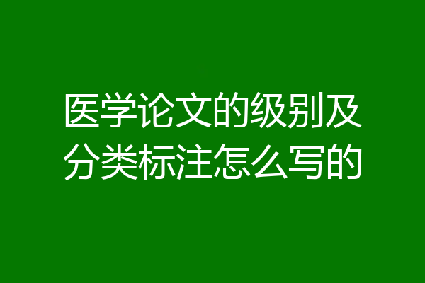 医学论文的级别及分类标注怎么写的