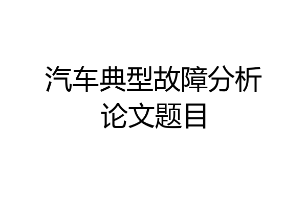 汽车典型故障分析论文题目
