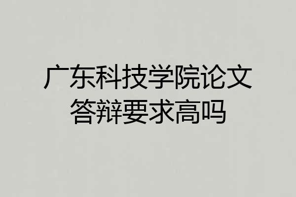 广东科技学院论文答辩要求高吗