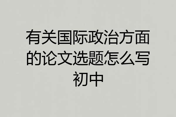 有关国际政治方面的论文选题怎么写初中