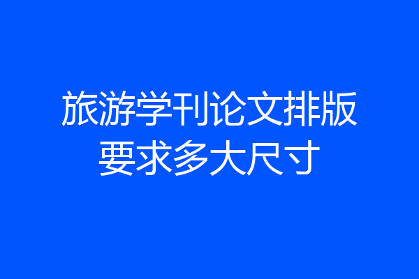 旅游学刊论文排版要求多大尺寸