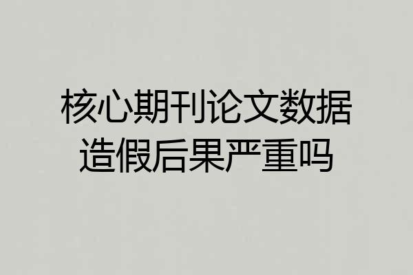 核心期刊论文数据造假后果严重吗