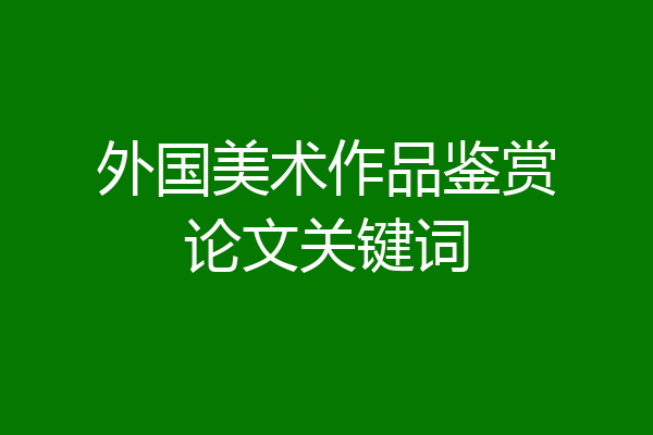 外国美术作品鉴赏论文关键词
