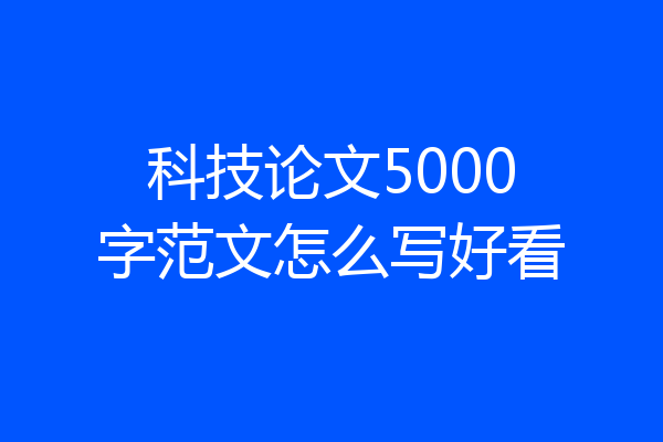 科技论文5000字范文怎么写好看