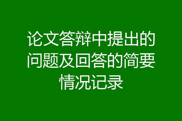 论文答辩中提出的问题及回答的简要情况记录