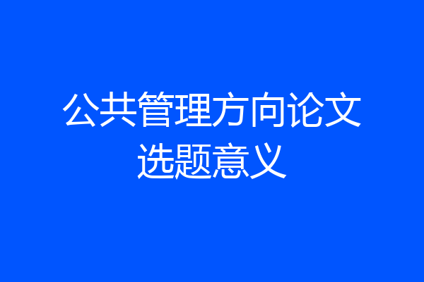 公共管理方向论文选题意义