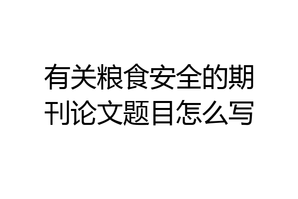 有关粮食安全的期刊论文题目怎么写