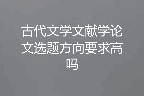 古代文学文献学论文选题方向要求高吗
