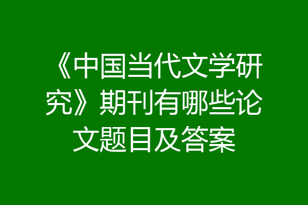 《中国当代文学研究》期刊有哪些论文题目及答案