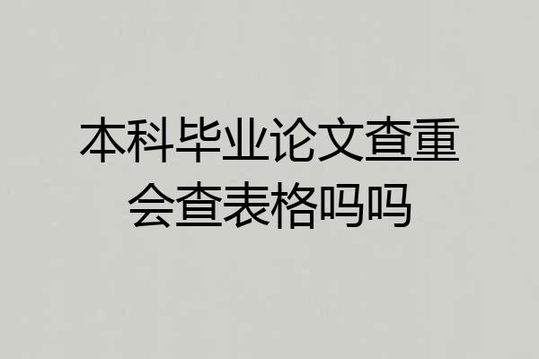 本科毕业论文查重会查表格吗吗