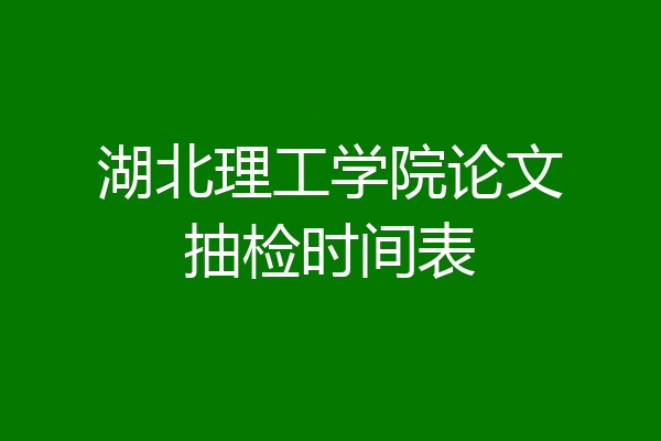 湖北理工学院论文抽检时间表