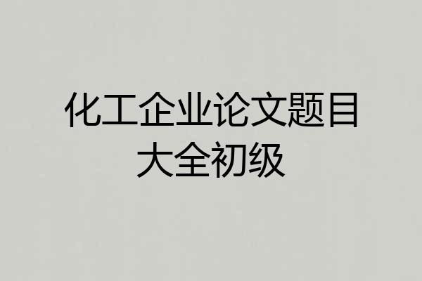 化工企业论文题目大全初级