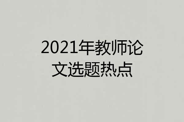 2021年教师论文选题热点