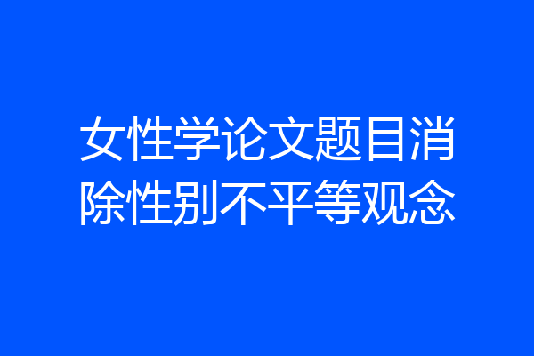 女性学论文题目消除性别不平等观念