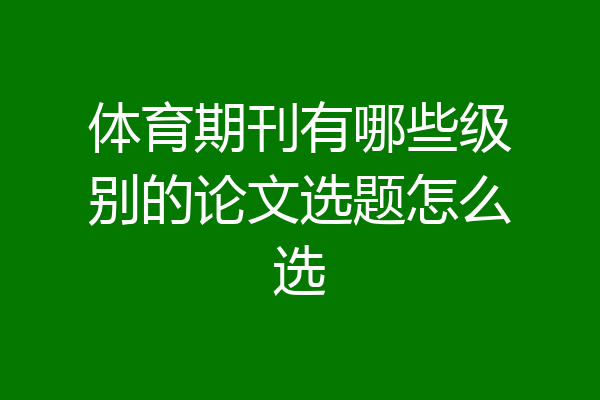 体育期刊有哪些级别的论文选题怎么选