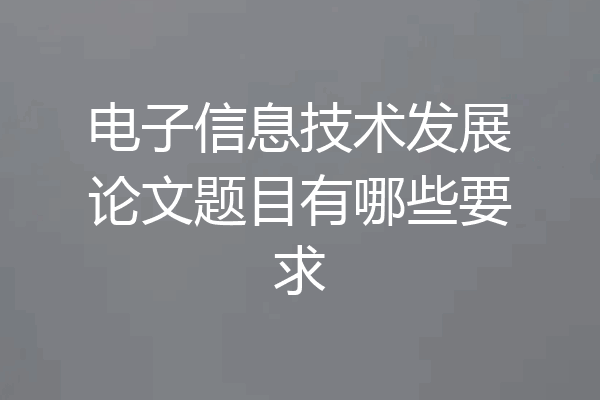 电子信息技术发展论文题目有哪些要求