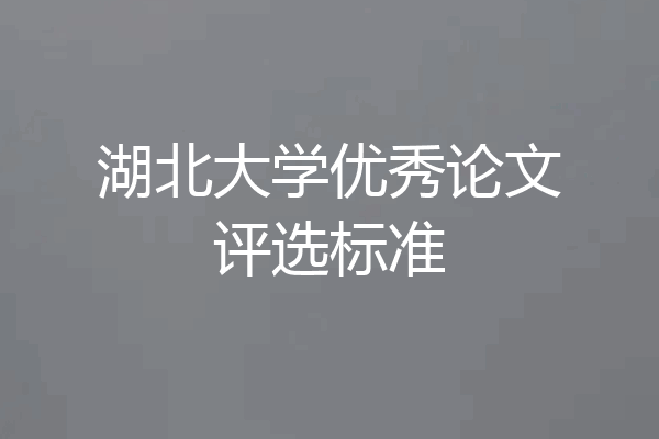 湖北大学优秀论文评选标准