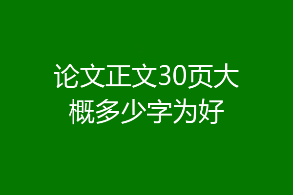 论文正文30页大概多少字为好