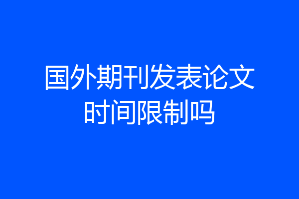 国外期刊发表论文时间限制吗