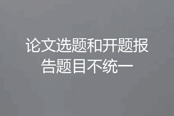 论文选题和开题报告题目不统一