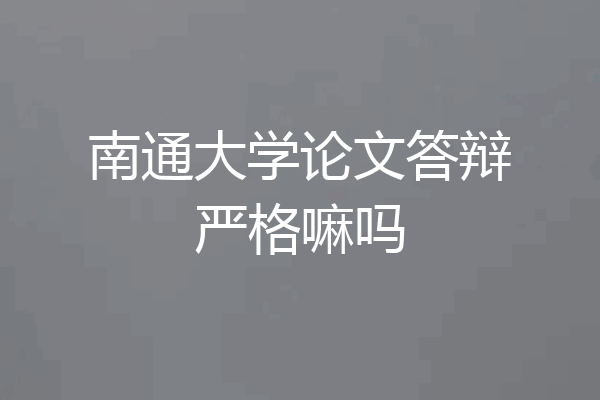 南通大学论文答辩严格嘛吗