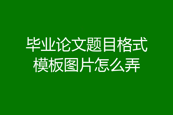 毕业论文题目格式模板图片怎么弄