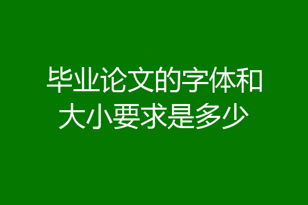 毕业论文的字体和大小要求是多少