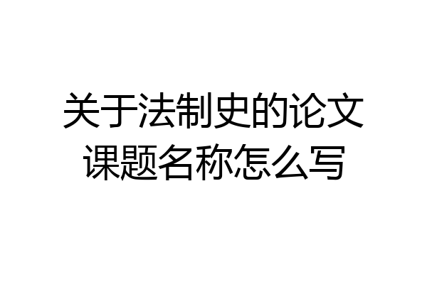 关于法制史的论文课题名称怎么写