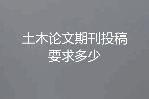 土木论文期刊投稿要求多少